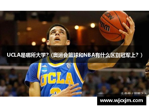 UCLA是哪所大学？(奥运会篮球和NBA有什么区别冠军上？)