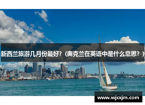 新西兰旅游几月份最好？(奥克兰在英语中是什么意思？)