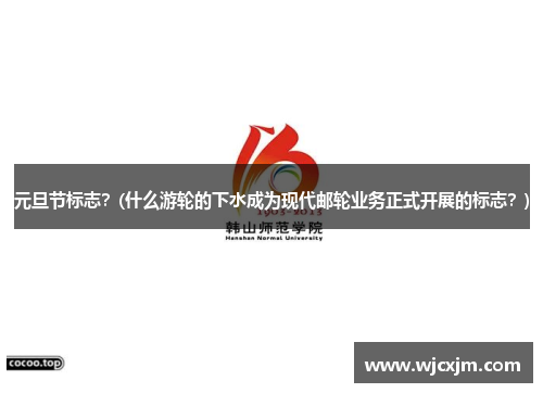 元旦节标志？(什么游轮的下水成为现代邮轮业务正式开展的标志？)